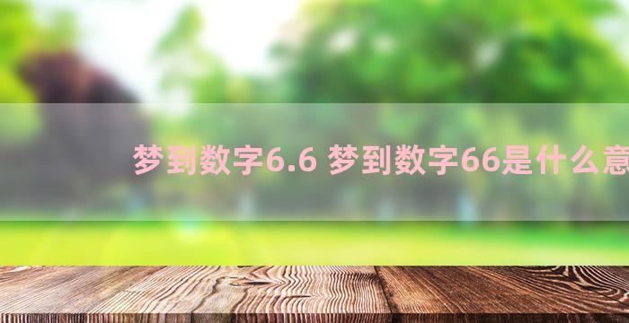 梦到数字6.6 梦到数字66是什么意思